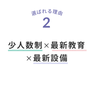 選ばれる理由2 少人数制×最新教育×最新設備