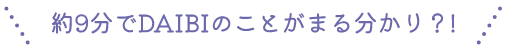 約6分でDAIBIのことがまる分かり？!