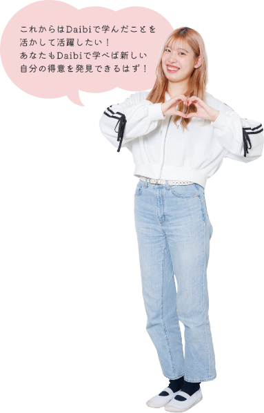 これからはDaibiで学んだことを活かして活躍したい！あなたもDaibiで学べば新しい自分の得意を発見できるはず！