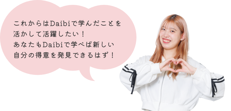 これからはDaibiで学んだことを活かして活躍したい！あなたもDaibiで学べば新しい自分の得意を発見できるはず！