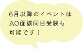 6月以降のイベントはAO面談同日受験も可能です！