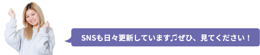 SNSも日々更新しています♫ぜひ、見てください！