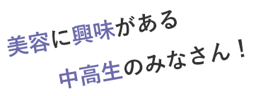 美容に興味がある中高生のみなさん！