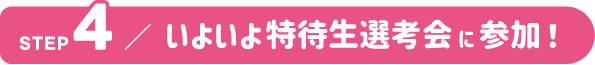 STEP4 いよいよ特待生選考会に参加！