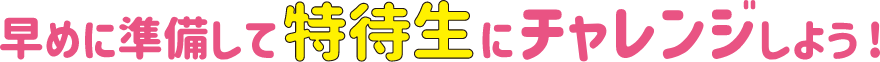 早めに準備して特待生にチャレンジしよう！