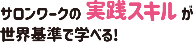 サロンワークの実践スキルが世界基準で学べる！