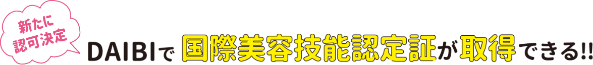 新たに認可決定 DAIBIで国際美容技能認定証が取得できる