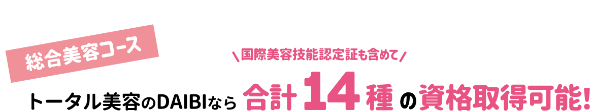 総合美容コース トータル美容のDAIBAなら国際美容技能認定証も含めて合計14種の資格取得可能！