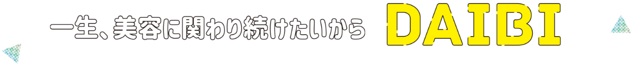 一生、美容に関わり続けたいからDAIBI